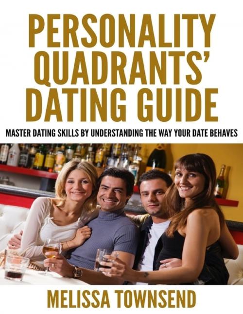 Cover of the book Personality Quadrants' Dating Guide - Master Dating Skills By Understanding the Way Your Date Behaves by Melissa Townsend, Lulu.com