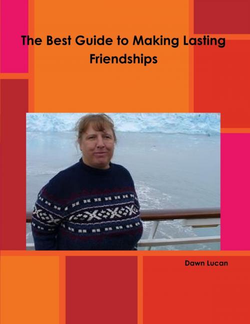 Cover of the book The Best Guide to Making Lasting Friendships by Dawn Lucan, Lulu.com