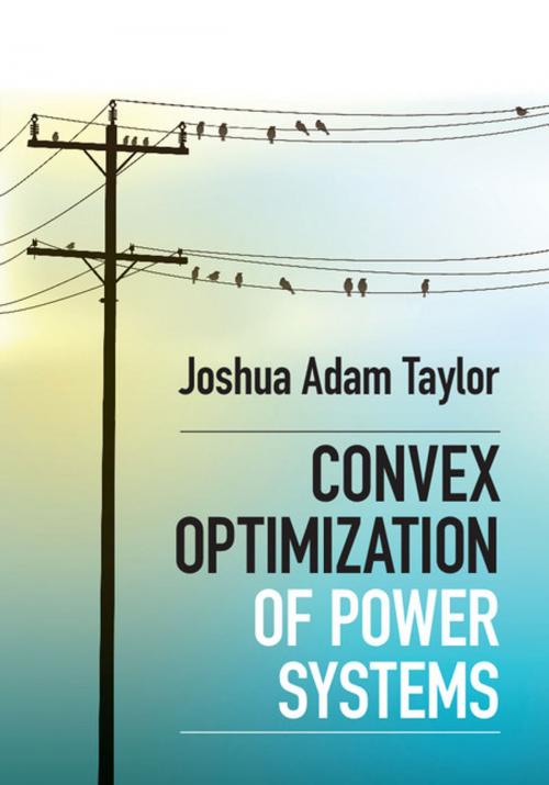 Cover of the book Convex Optimization of Power Systems by Joshua Adam Taylor, Cambridge University Press