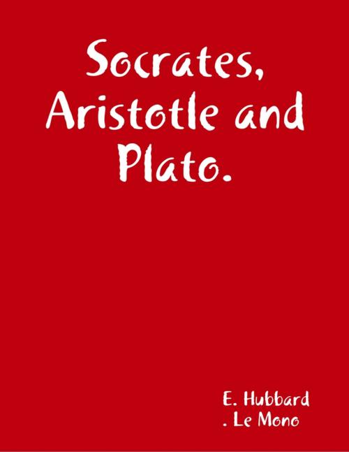 Cover of the book Socrates, Aristotle and Plato. About the Great Philosophers. by E. Hubbard, Le Mono, Lulu.com