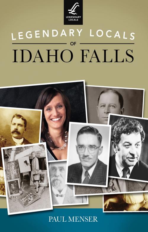Cover of the book Legendary Locals of Idaho Falls by Paul Menser, Arcadia Publishing Inc.
