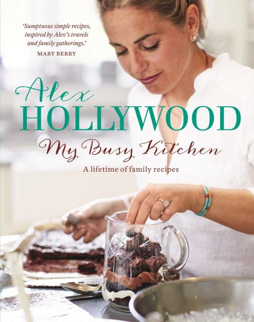 Cover of the book Alex Hollywood: My Busy Kitchen - A lifetime of family recipes by Alex Hollywood, Hodder & Stoughton