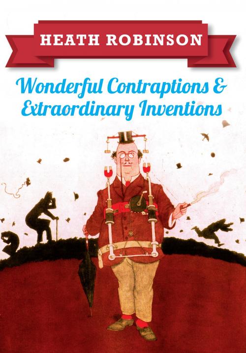 Cover of the book Heath Robinson: Wonderful Contraptions and Extraordinary Inventions by William Heath Robinson, Amberley Publishing