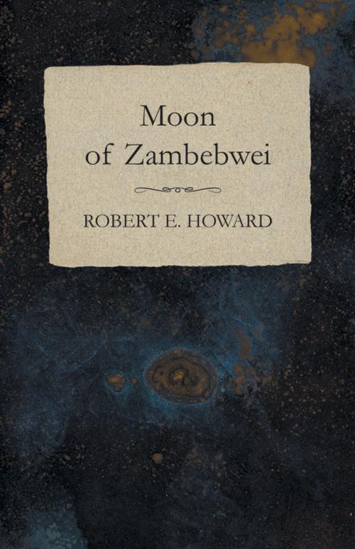 Cover of the book Moon of Zambebwei by Robert E. Howard, Read Books Ltd.