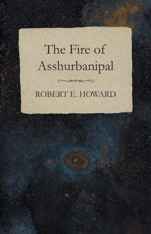 Cover of the book The Fire of Asshurbanipal by Robert E. Howard, Read Books Ltd.