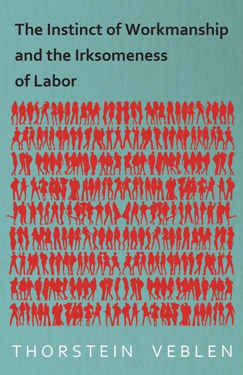 Cover of the book The Instinct of Workmanship and the Irksomeness of Labor by Thorstein Veblen, Read Books Ltd.