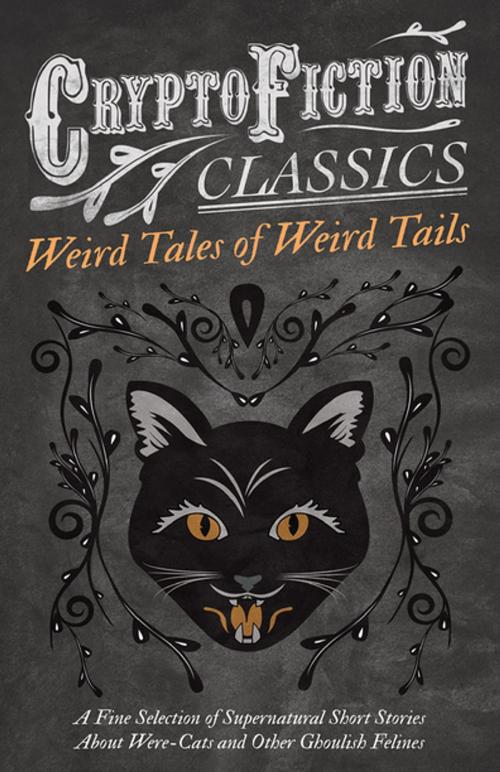Cover of the book Weird Tales of Weird Tails - A Fine Selection of Supernatural Short Stories about Were-Cats and Other Ghoulish Felines (Cryptofiction Classics - Weird Tales of Strange Creatures) by Various Authors, Read Books Ltd.