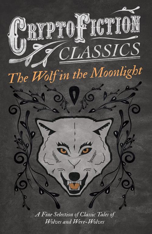 Cover of the book The Wolf in the Moonlight - A Fine Selection of Classic Tales of Wolves and Were-Wolves (Cryptofiction Classics - Weird Tales of Strange Creatures) by Various, Read Books Ltd.