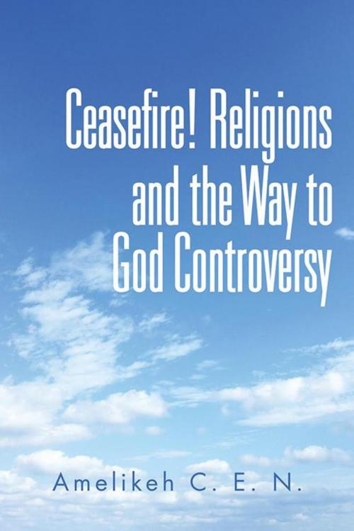 Cover of the book Ceasefire! Religions and the Way to God Controversy by Amelikeh C. E. N., Partridge Publishing Africa