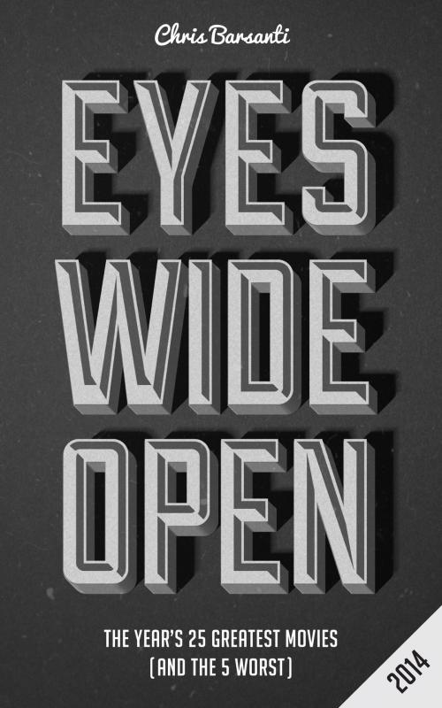Cover of the book Eyes Wide Open 2014: The Year's 25 Greatest Movies (and the 5 Worst) by Chris Barsanti, BookBaby