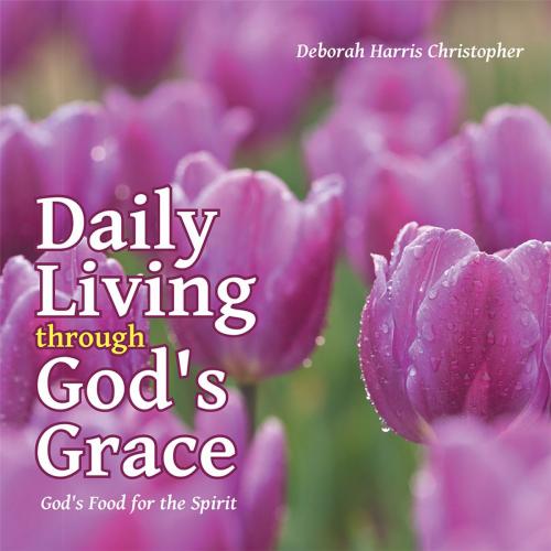 Cover of the book Daily Living Through God's Grace by Deborah Harris Christopher, WestBow Press