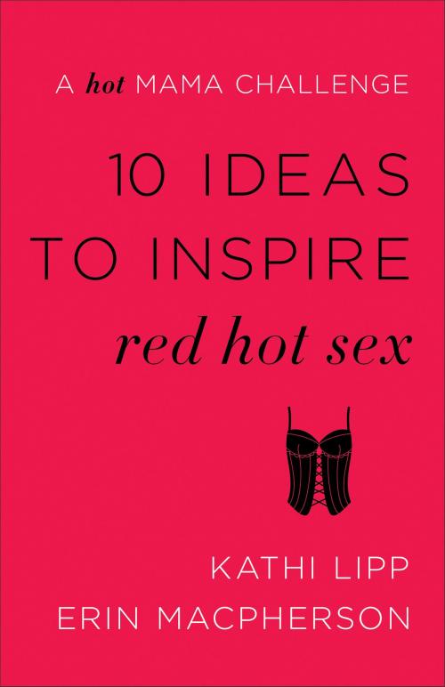 Cover of the book 10 Ideas to Inspire Red Hot Sex by Kathi Lipp, Erin MacPherson, Baker Publishing Group