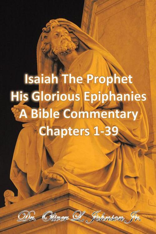Cover of the book Isaiah the Prophet His Glorious Epiphanies by Dr. Oliver L. Johnson Jr., AuthorHouse