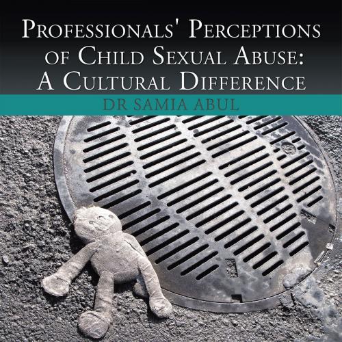 Cover of the book Professionals' Perceptions of Child Sexual Abuse:A Cultural Difference by Dr. Samia Abul, Xlibris UK