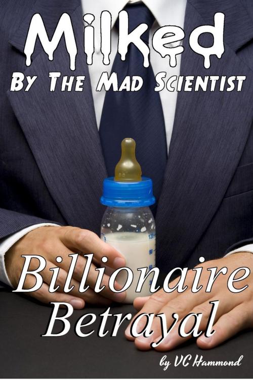 Cover of the book Milked by the Mad Scientist: Billionaire Betrayal by VC Hammond, VC Behind Closed Doors