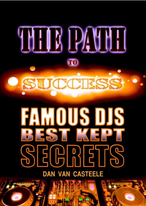 Cover of the book The Path to Success: Famous DJs Best Kept Secrets by Dan Van Casteele, 22 Lions Bookstore