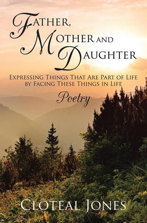 Cover of the book Father, Mother and Daughter Expressing Things That Are Part of Life by Facing These Things in Life by Cloteal Jones, Xlibris US