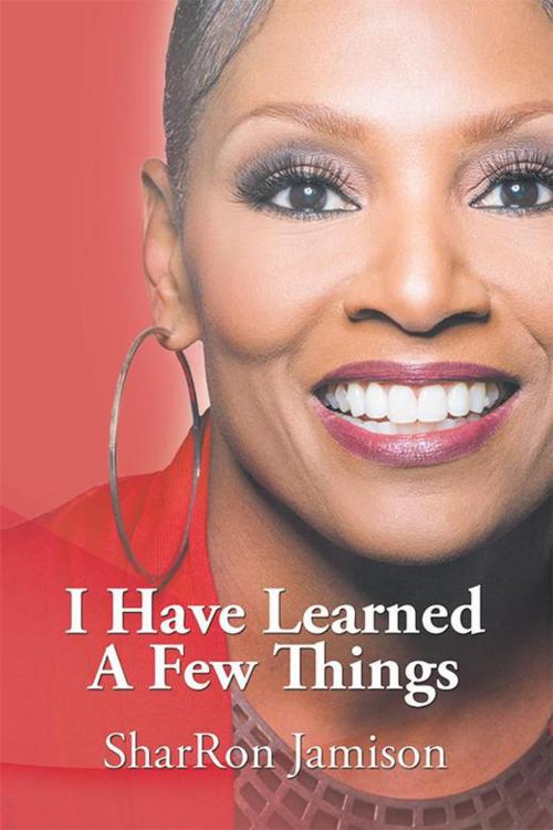 Cover of the book I Have Learned a Few Things by SharRon Jamison, Xlibris US