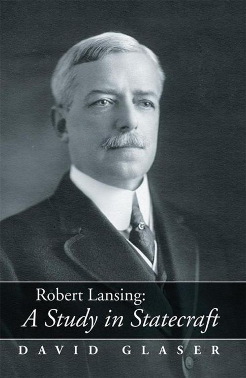 Cover of the book Robert Lansing:A Study in Statecraft by David Glaser, Xlibris US