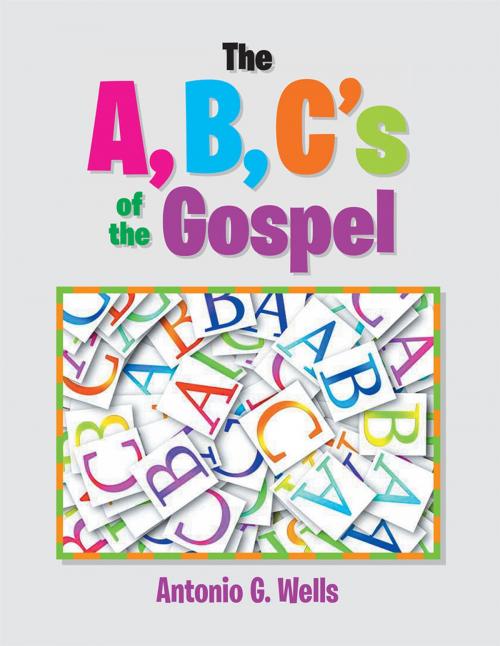 Cover of the book The A,B,C's of the Gospel by Antonio G. Wells, Xlibris US
