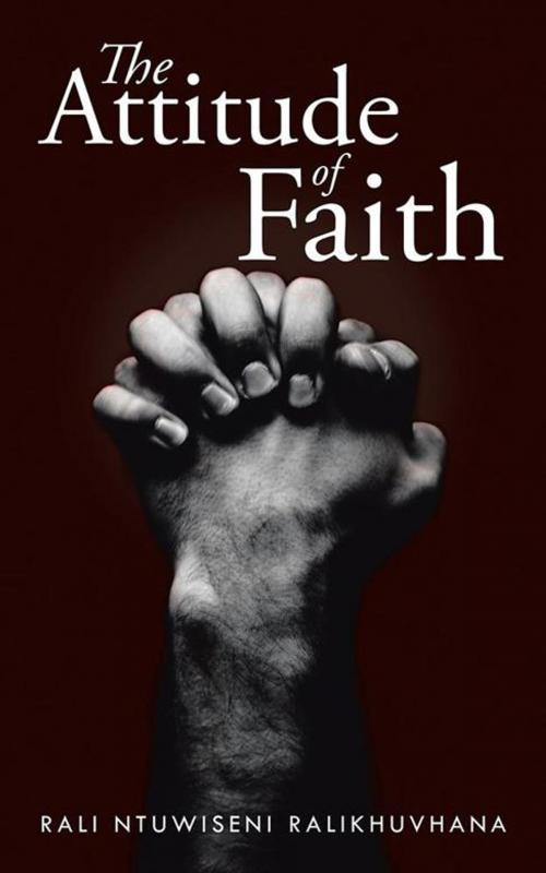 Cover of the book The Attitude of Faith by Rali Ntuwiseni Ralikhuvhana, AuthorHouse UK