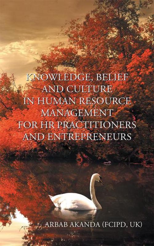 Cover of the book Knowledge, Belief and Culture in Human Resource Management for Hr Practitioners and Entrepreneurs by Arbab Akanda, AuthorHouse UK