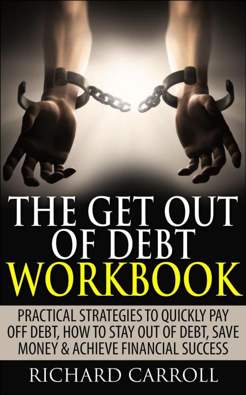 Cover of the book The Get Out of Debt Workbook: Practical Strategies to Quickly Pay Off Debt, How to Stay Out of Debt, Save Money & Achieve Financial Success by Richard Carroll, Richard Carroll