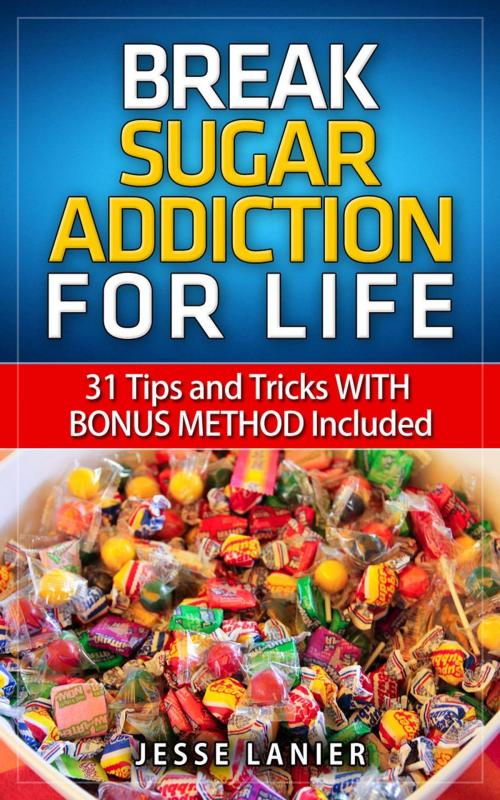 Cover of the book Sugar Addiction: 31 tips and tricks WITH BONUS METHOD to Break Sugar Addiction for Life (Sugar Addict? Beat Sugar Addiction NOW) by Jesse Lanier, RMI Publishing