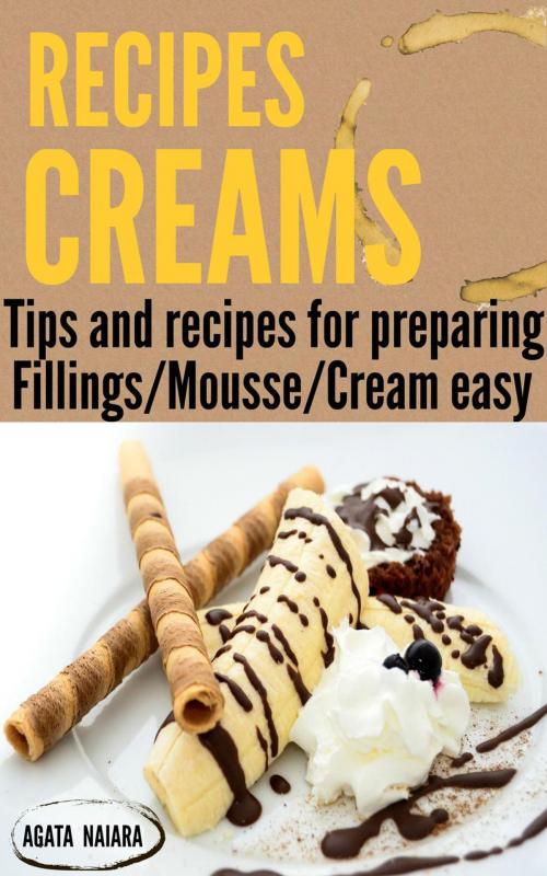 Cover of the book CREAMS RECIPES - Preparing delicious creams and mousses by Agata Naiara, Agata Naiara