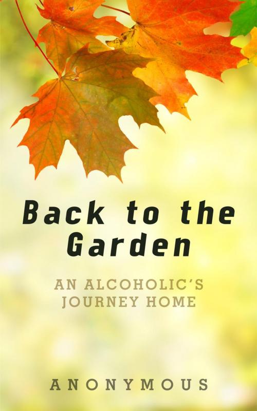 Cover of the book Back to the Garden: An Alcoholic's Journey Home by Anonymous, Anonymous