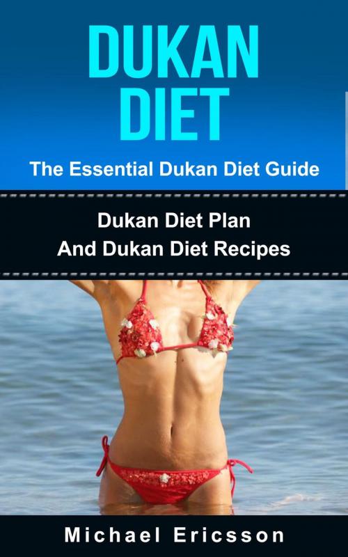 Cover of the book Dukan Diet - The Essential Dukan Diet Guide: Dukan Diet Plan And Dukan Diet Recipes by Dr. Michael Ericsson, Dr. Michael Ericsson