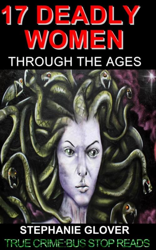 Cover of the book 17 DEADLY WOMEN THROUGH THE AGES+ by Stephanie Glover, Goldmineguides.com