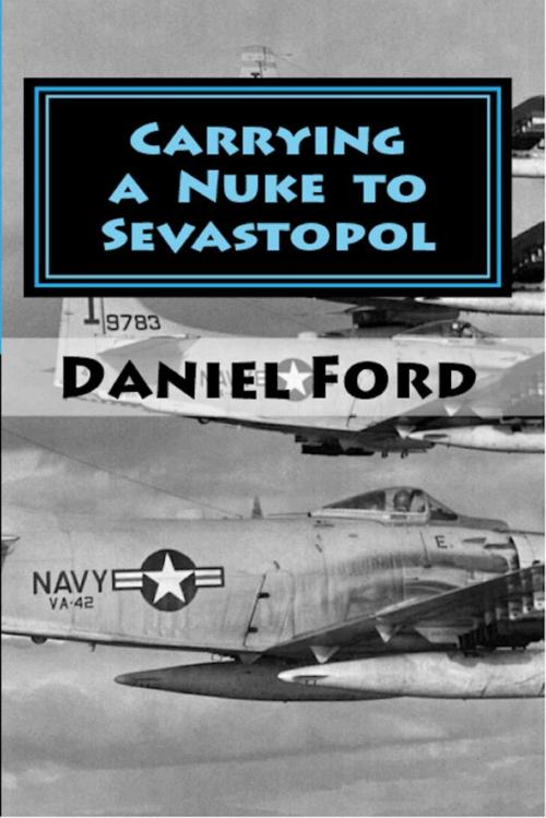 Cover of the book Carrying a Nuke to Sevastopol: One Pilot, One Engine, and One Plutonium Bomb by Daniel Ford, Warbird Books