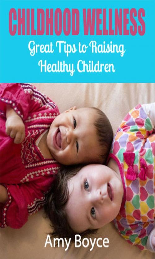 Cover of the book Childhood Wellness: Great Tips to Raising Healthy Children by Amy Boyce, Amy Boyce