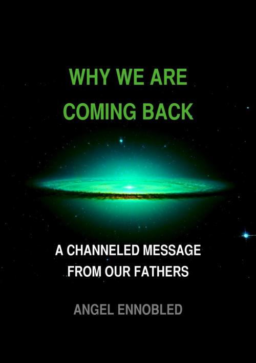Cover of the book Why we are coming back: A Channeled message from our fathers by Angel Ennobled, 22 Lions Bookstore