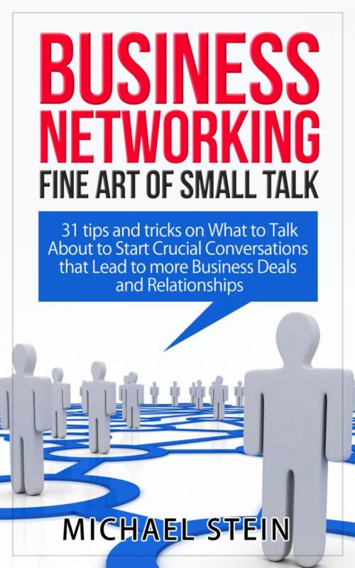 Cover of the book Business Networking: Fine art of Small Talk 31 Tips and Tricks on What to Talk About to Start Crucial Conversations that Lead to more Business Deals and Relationships by Michael Stein, RMI Publishing