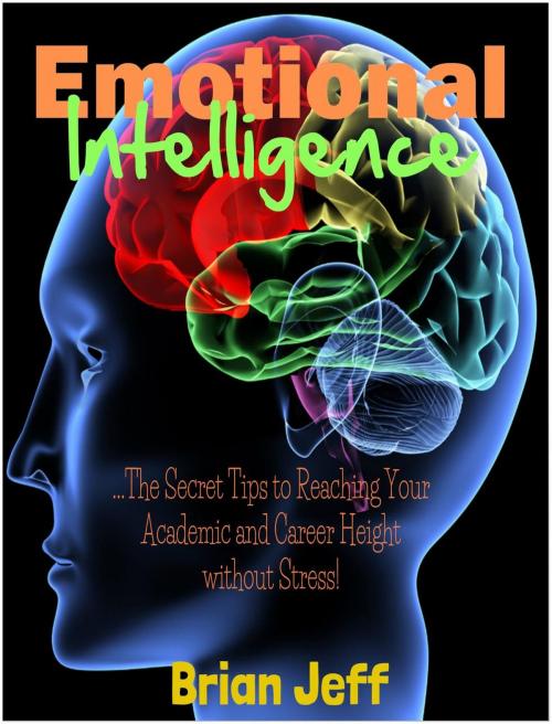 Cover of the book Emotional Intelligence: The Secret Tips to Reaching Your Academic and Career Height Without Stress! by Brian Jeff, Eljays-epublishing