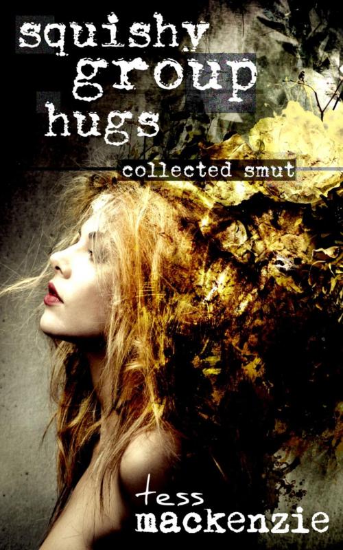 Cover of the book Squishy Group Hugs: Collected Smut by Tess Mackenzie, Rainy Day Press