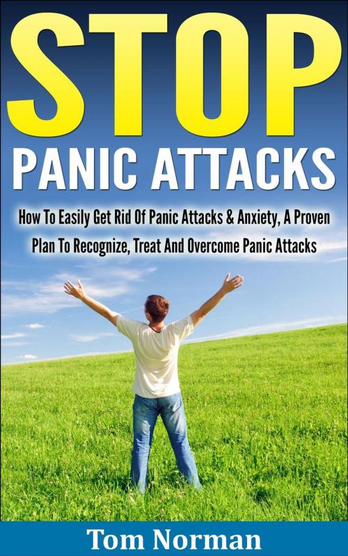 Cover of the book Stop Panic Attacks: How To Easily Get Rid Of Panic Attacks & Anxiety, A Proven Plan To Recognize, Treat And Overcome Panic Attacks by Tom Norman, Tom Norman