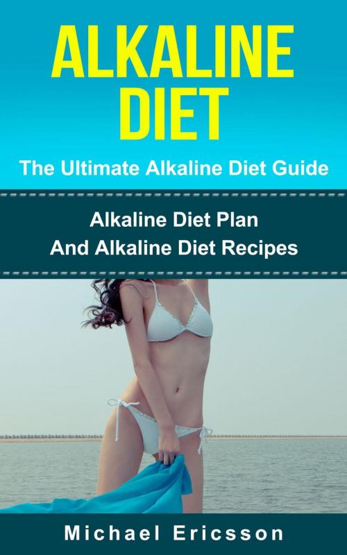 Cover of the book Alkaline Diet - The Ultimate Alkaline Diet Guide: Alkaline Diet Plan And Alkaline Diet Recipes by Dr. Michael Ericsson, Dr. Michael Ericsson