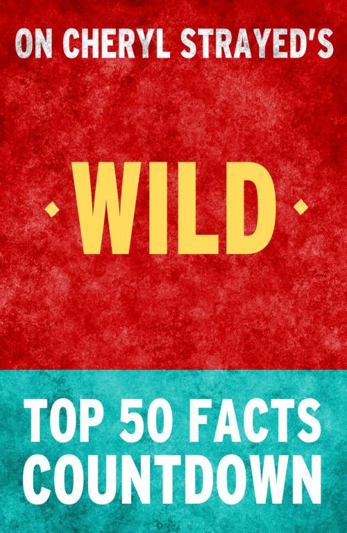 Cover of the book Wild: From Lost to Found on the Pacific Crest Trail - Top 50 Facts Countdown by TOP 50 FACTS, Top 50 Facts Countdown