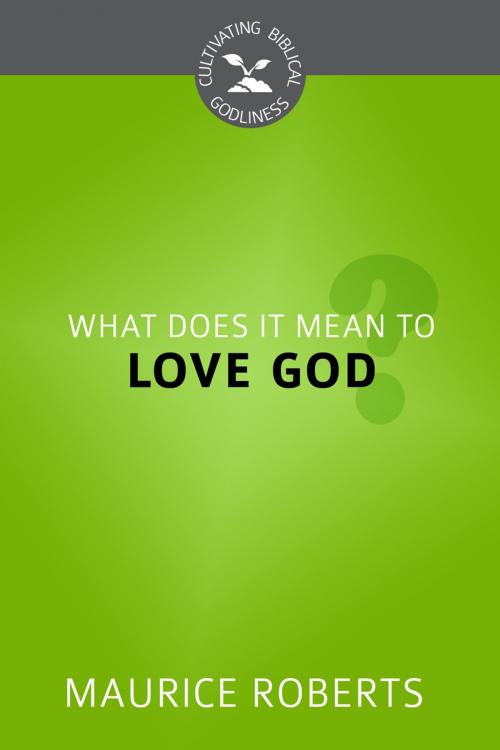 Cover of the book What Does it Mean to Love God? by Maurice Roberts, Reformation Heritage Books
