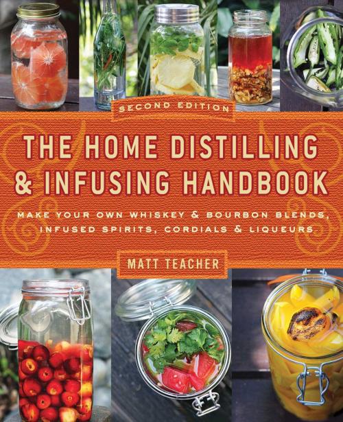 Cover of the book The Home Distilling and Infusing Handbook, Second Edition by Matthew Teacher, Cider Mill Press