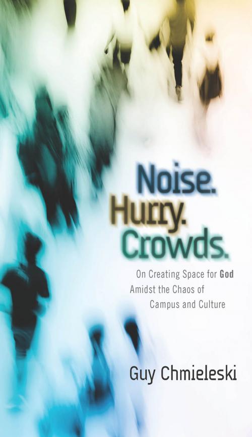 Cover of the book Noise. Hurry. Crowds.: On Creating Space for God Amidst the Chaos of Campus and Culture by Guy Chmieleski, Asbury Seedbed Publishing