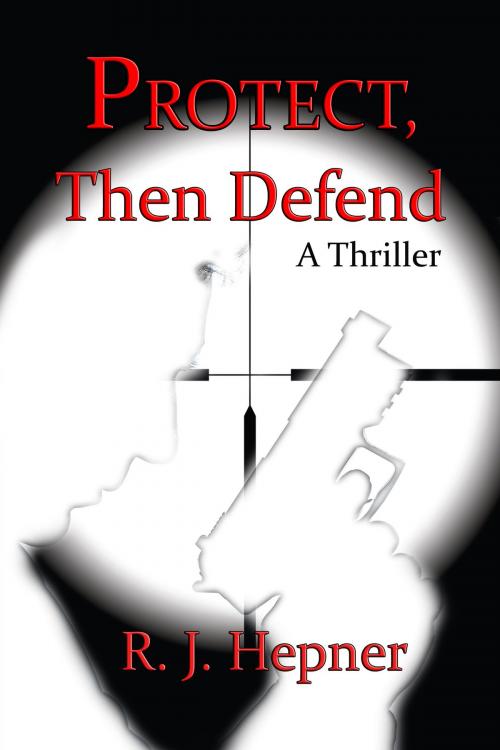 Cover of the book Protect, then Defend by R. J. Hepner, World Castle Publishing, LLC