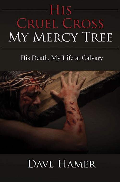 Cover of the book His Cruel Cross, My Mercy Tree: His Death, My Life at Calvary by Dave Hamer, Redemption Press