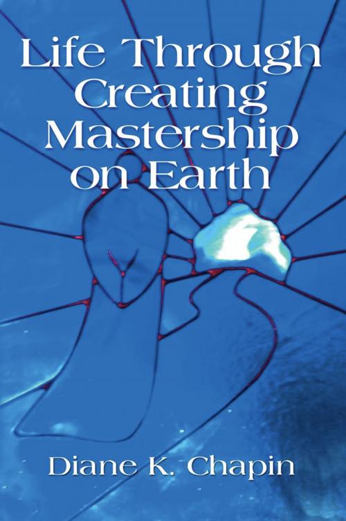 Cover of the book Life Through Creating Mastership On Earth by Diane K. Chapin, BookLocker.com, Inc.