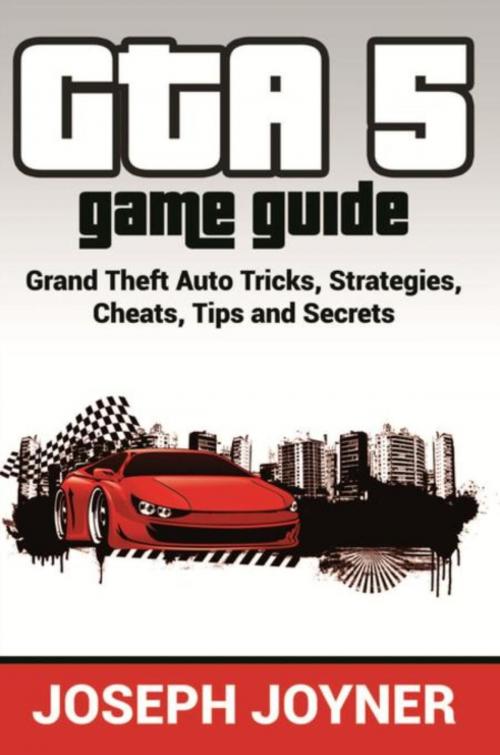 Cover of the book GTA 5 Game Guide by Joseph Joyner, Mihails Konoplovs