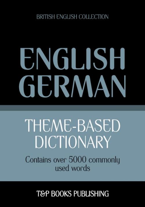 Cover of the book Theme-based dictionary British English-German - 5000 words by Andrey Taranov, T&P Books