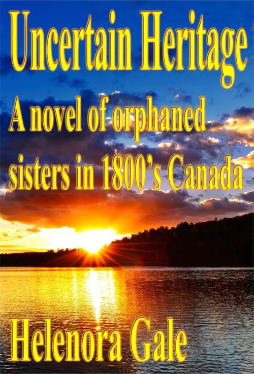 Cover of the book Uncertain Heritage: A Novel Of Orphaned Sisters In 1800's Canada by Helenora Gale, Ex-L-Ence Publishing